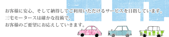 お客様に安心、そして納得してご利用いただけるサービスを目指しています。創業64年、三宅モータースは確かな技術でお客様のご要望にお応えしています。